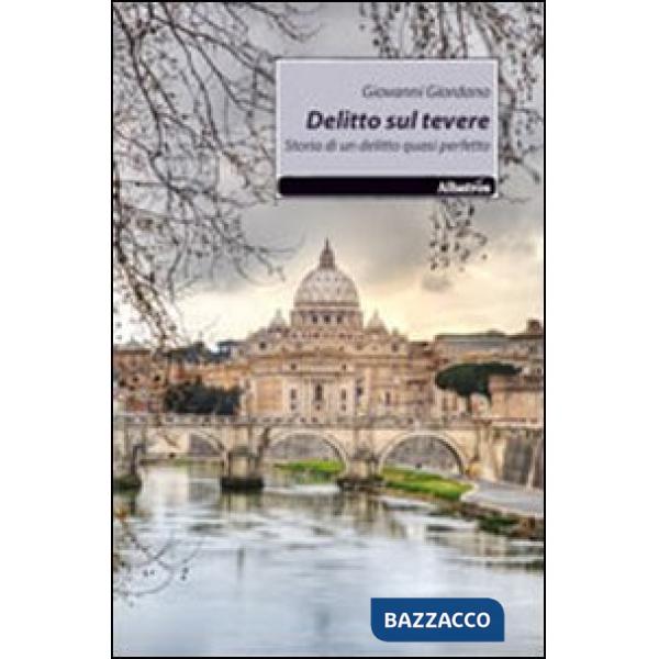Delitto sul Tevere. Storia di un delitto quasi perfetto