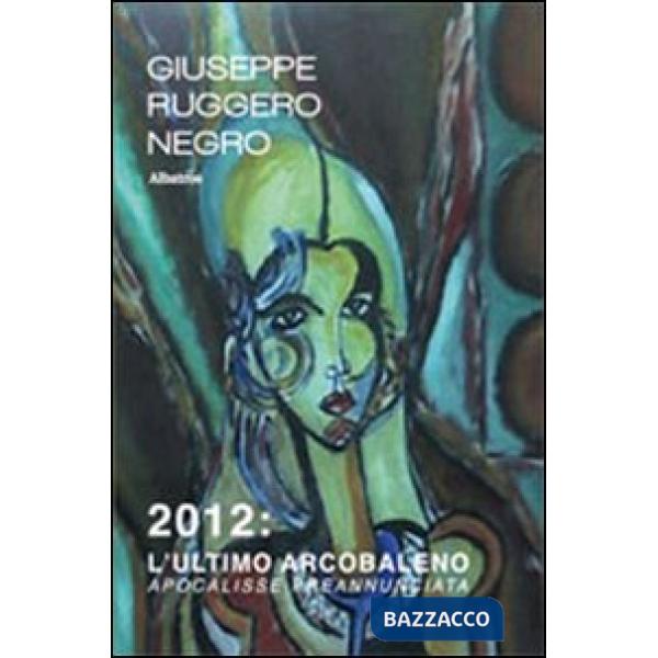 2012. L'ultimo arcobaleno. Apocalisse preannunciata