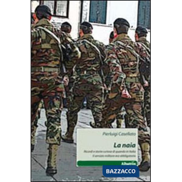 Naia. Ricordi e storie curiose di quando in Italia il servizio militare era obbligatorio (La)