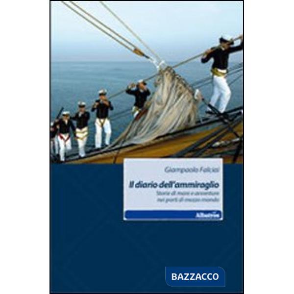 Diario dell'ammiraglio. Storie di mare e avventure nei porti di mezzo mondo (Il)