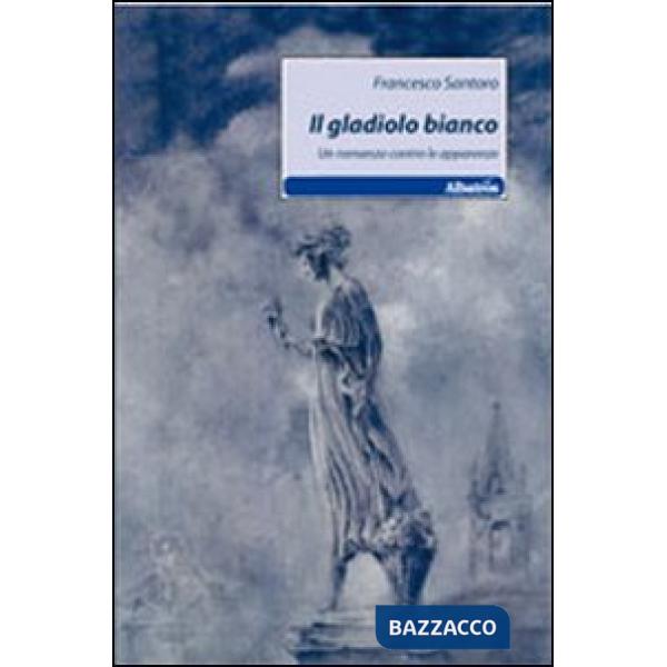 Gladiolo bianco. Un romanzo contro le apparenze (Il)
