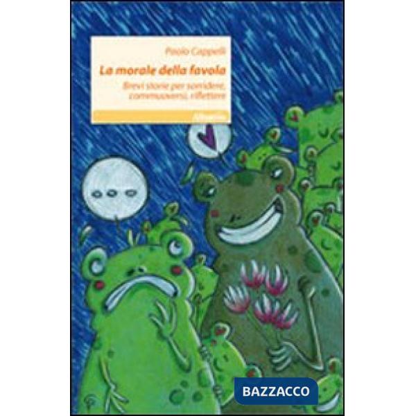 Morale della favola. Brevi storie per sorridere, commuoversi, riflettere (La)