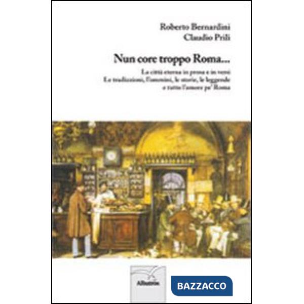 Nun core troppo Roma... La città eterna in prosa e in versi. Le tradizioni, l'ommini, le storie, le leggende e tutto l'amore pe'