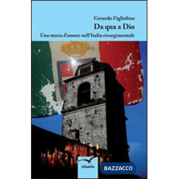 Da qua a Dio. Una storia d'amore nell'Italia risorgimentale