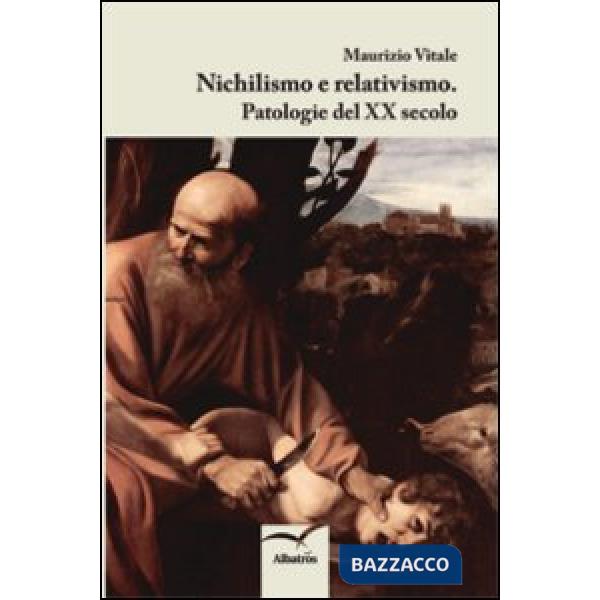 Nichilismo e relativismo. Patologie del XX secolo
