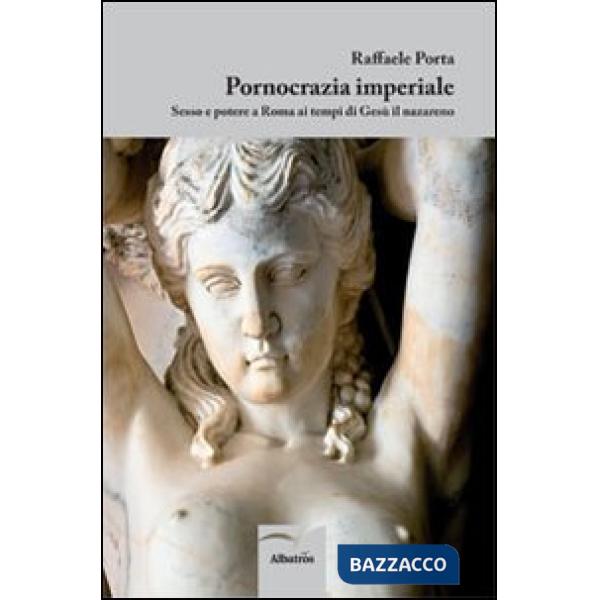 Pornocrazia imperiale. Sesso e potere a Roma ai tempi di Gesù il nazareno