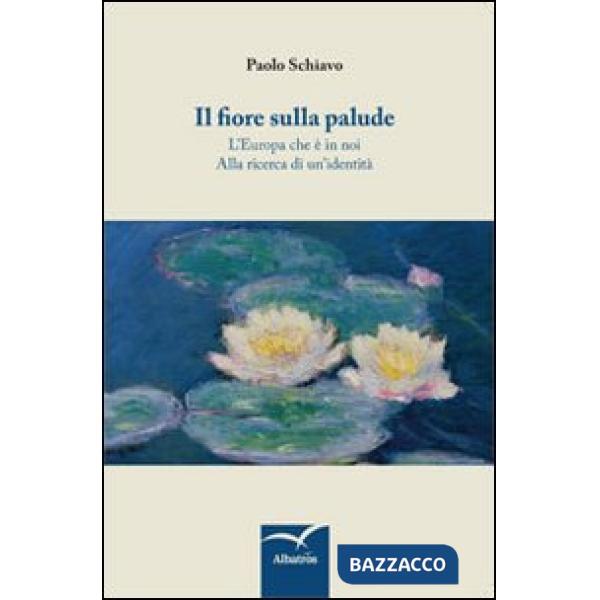 Fiore sulla palude. L'Europa che è in noi. Alla ricerca di un'identità (Il)