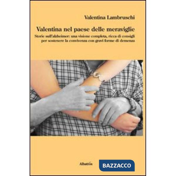 Valentina nel paese delle meraviglie. Storie sull'Alzheimer: una visione completa, ricca di consigli per sostenere la convivenza