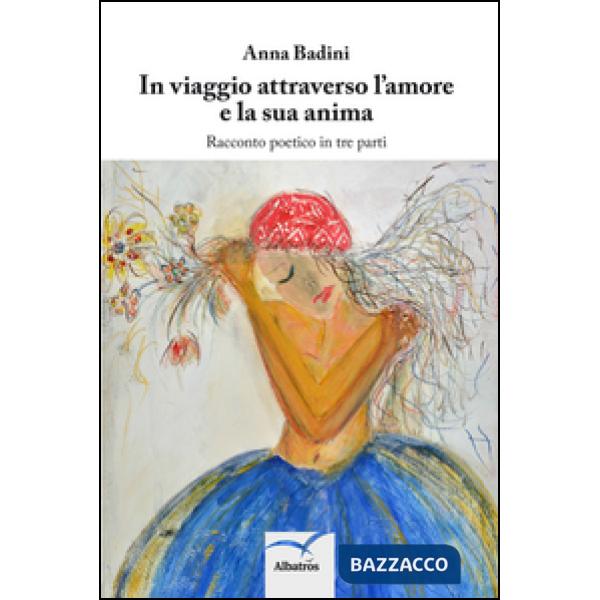 In viaggio attraverso l'amore e la sua anima. Racconto poetico in tre parti