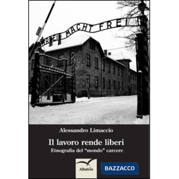Lavoro rende liberi. Etnografia del mondo carcere (Il)