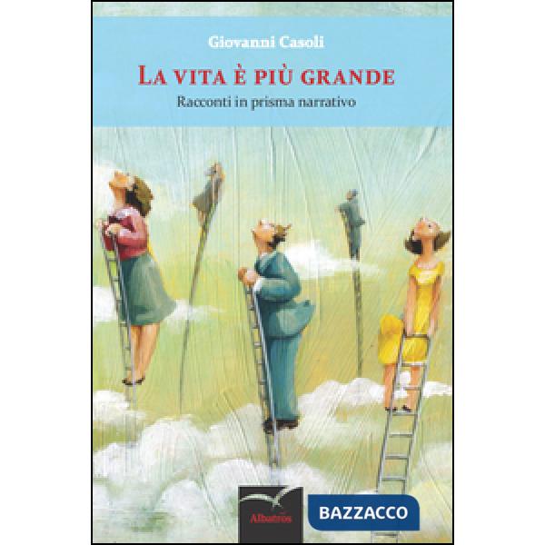 Vita è più grande. Racconti in prisma narrativo (La)