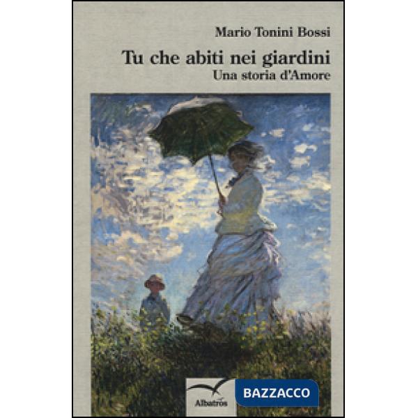 Tu che abiti nei giardini. Una storia d'amore