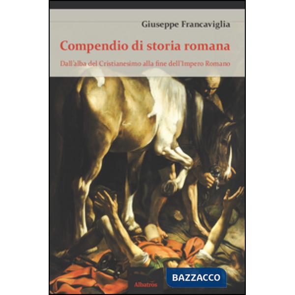 Compendio di storia romana. Dall'alba del cristianesimo alla fine dell'impero romano