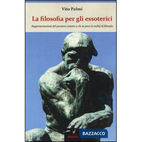 Filosofia per gli essoterici. Rappresentazione del pensiero umano a chi sa poco (o nulla) di filosofia (La)