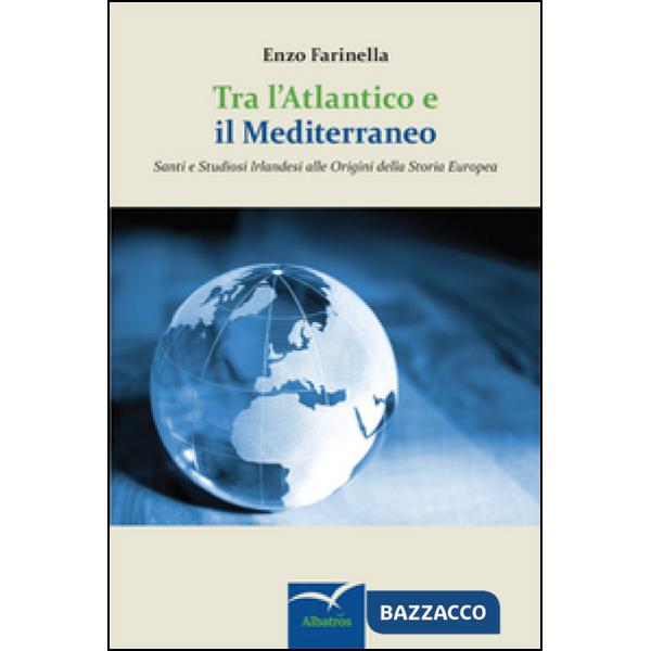 Tra l'Atlantico e il Mediterraneo. Santi e studiosi irlandesi alle origini della storia europea