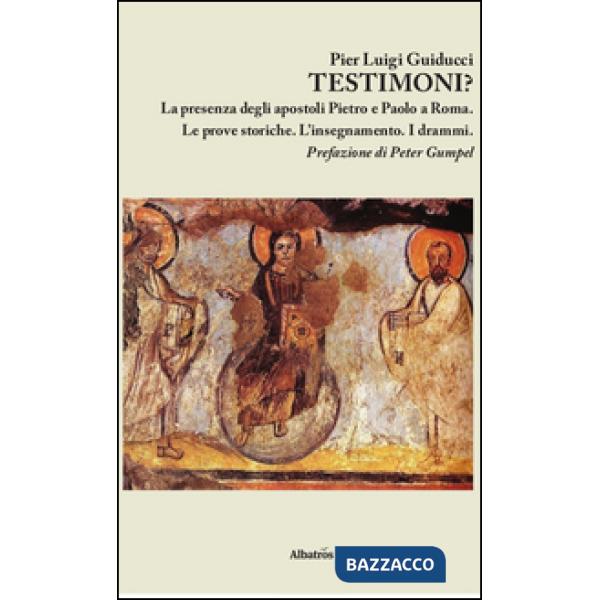 Testimoni? La presenza degli apostoli Pietro e Paolo a Roma. Le prove storiche. L'insegnamento. I drammi