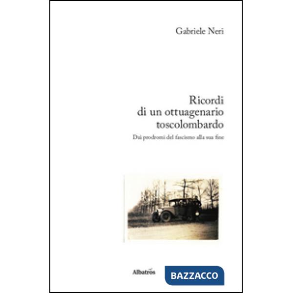 Ricordi di un ottuagenario toscolombardo. Dai prodromi del fascismo alla sua fine