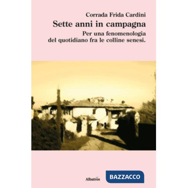 Sette anni in campagna. Per una fenomenologia del quotidiano fra le colline senesi