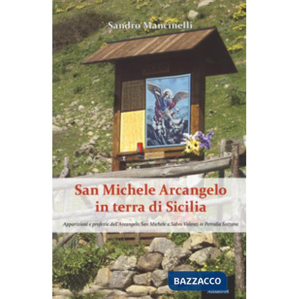 San Michele arcangelo in terra di Sicilia. Apparizioni e profezie dell'arcangelo san Michele a Salvo Valenti in Petralia Sottana