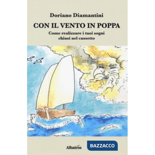 Con il vento in poppa. Come realizzare i tuoi sogni chiusi nel cassetto