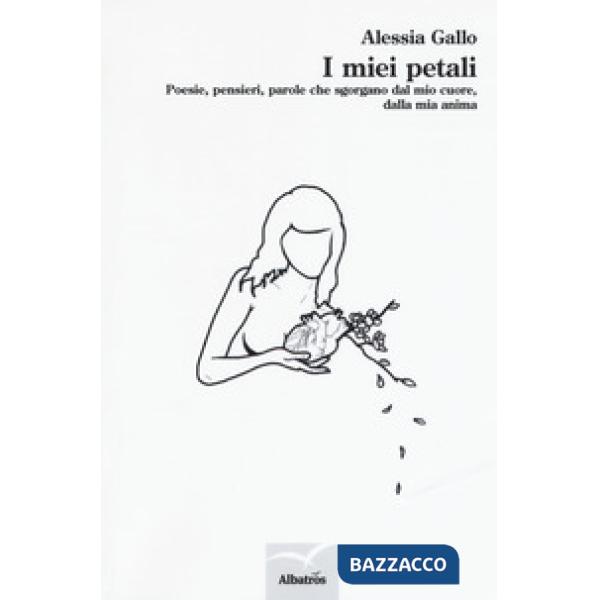 Miei petali. Poesie, pensieri, parole che sgorgano dal mio cuore, dalla mia anima (I)
