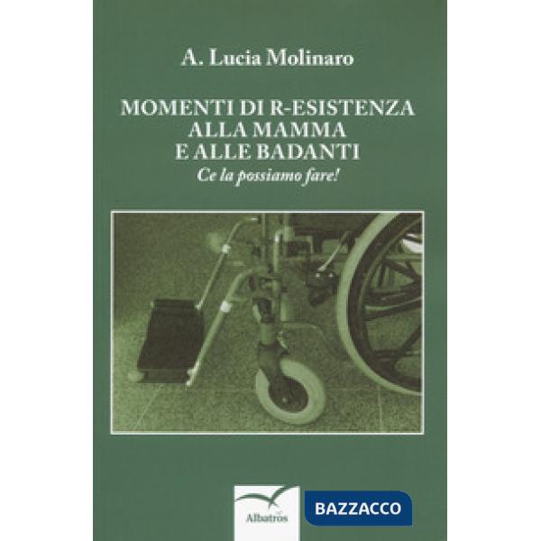 Momenti di r-esistenza alla mamma e alle badanti. Ce la possiamo fare!