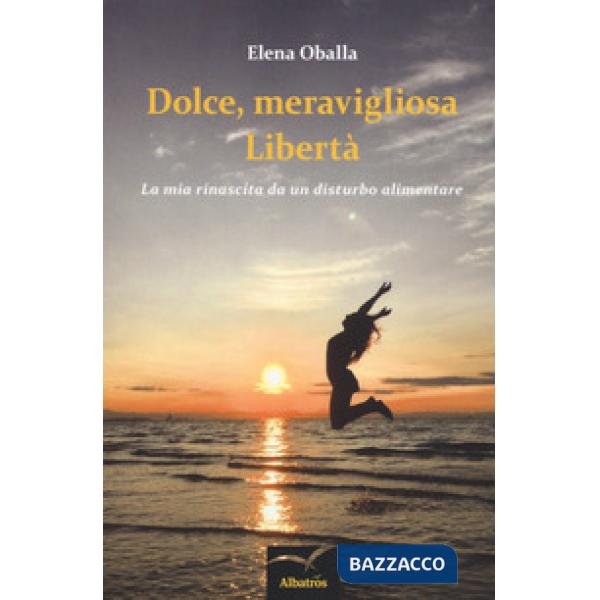 Dolce, meravigliosa libertà. La mia rinascita da un disturbo alimentare