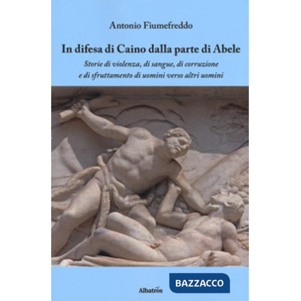 In difesa di Caino dalla parte di Abele. Storie di violenza, di sangue, di corruzione e di sfruttamento di uomini verso altri uo