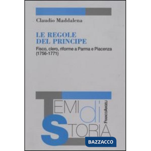 Regole del principe. Fisco, clero, riforme a Parma e Piacenza (1756-1771) (Le)