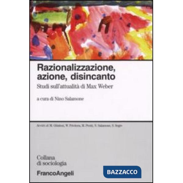 Razionalizzazione, azione, disincanto. Studi sull'attualità di Max Weber