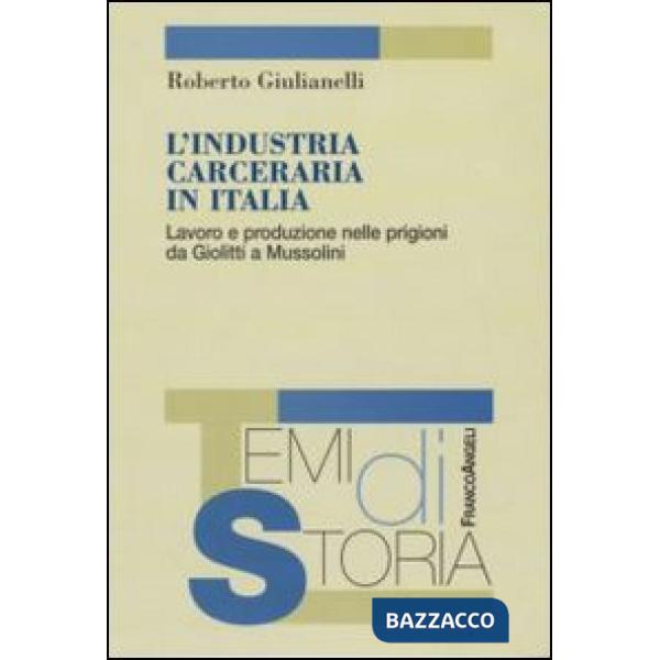 Industria carceraria in Italia. Lavoro e produzione nelle prigioni da Giolitti a Mussolini (L')