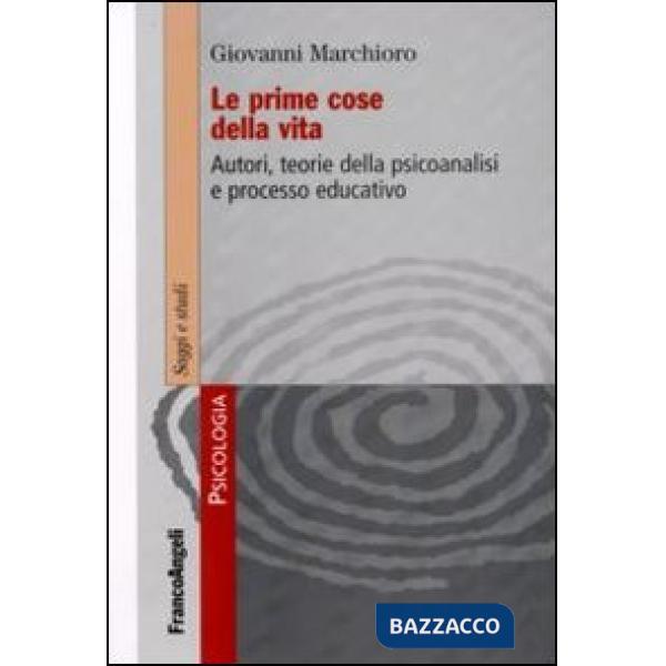 Prime cose della vita. Autori, teorie della psicoanalisi e processo educativo (Le)