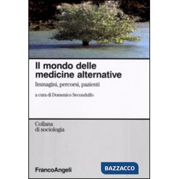 Mondo delle medicine alternative. Immagini, percorsi, pazienti (Il)
