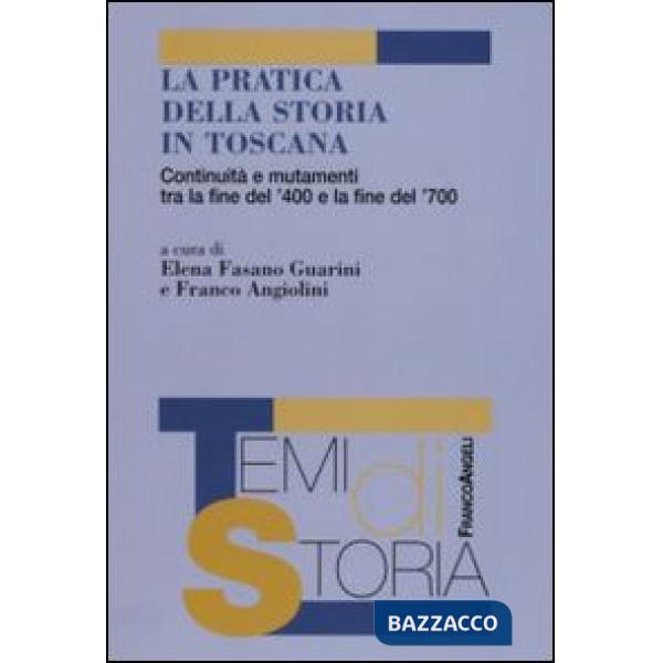 Pratica della storia in Toscana. Continuità e mutamenti tra la fine del '400 e la fine del '700 (La)