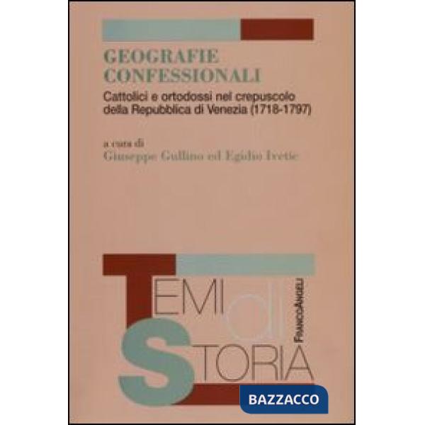 Geografie confessionali. Cattolici e ortodossi nel crepuscolo della Repubblica di Venezia (1718-1797)