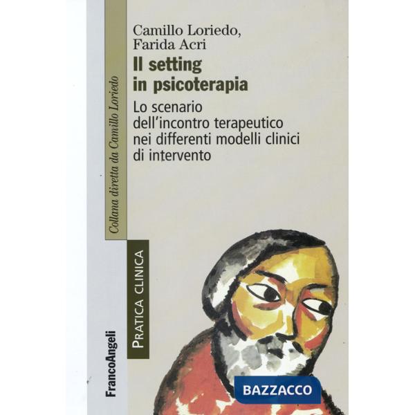 Setting in psicoterapia. Lo scenario dell'incontro terapeutico nei differenti modelli clinici di intervento (Il)