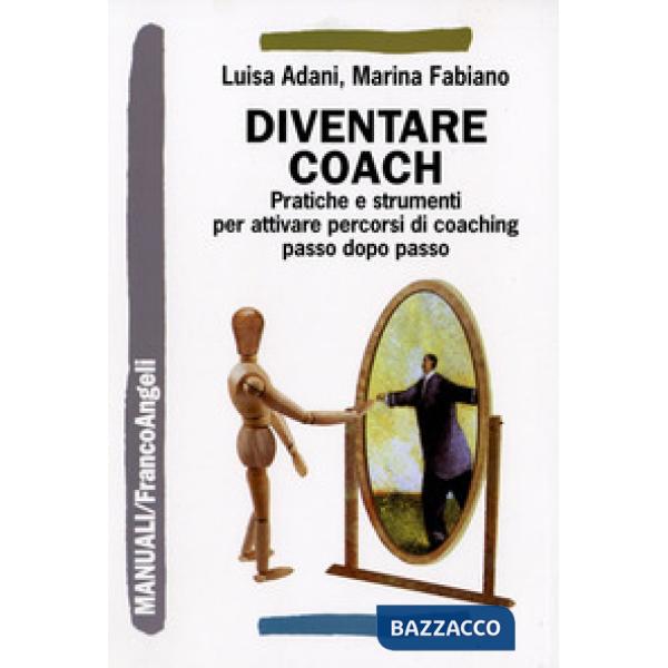 Diventare coach. Pratiche e strumenti per attivare percorsi di coaching passo dopo passo