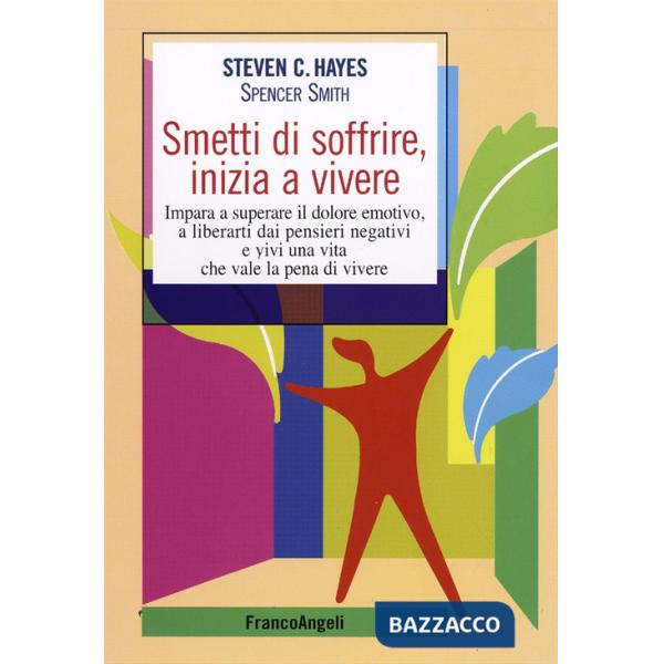 Smetti di soffrire, inizia a vivere. Impara a superare il dolore emotivo, a liberarti dai pensieri negativi e vivi una vita che 