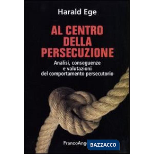 Al centro della persecuzione. Analisi, conseguenze e valutazioni del comportamento persecutorio