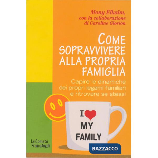 Come sopravvivere alla propria famiglia. Capire le dinamiche dei propri legami familiari e ritrovare se stessi