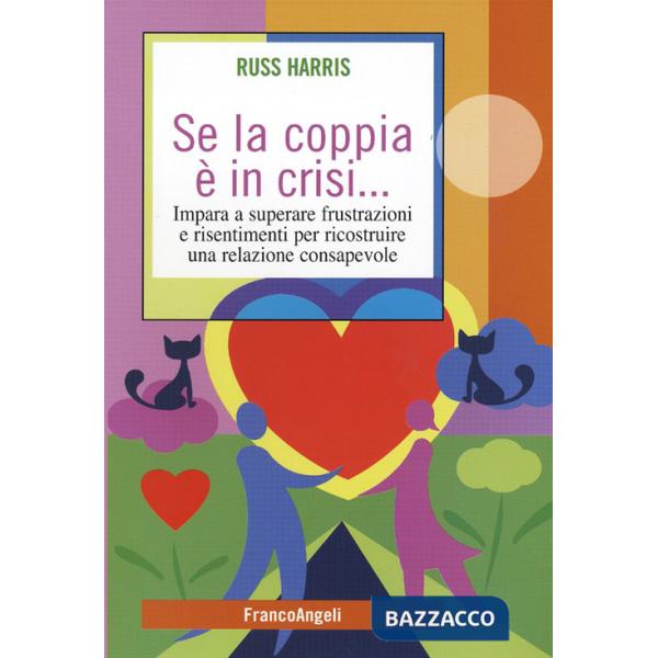 Se la coppia è in crisi. Impara a superare frustrazioni e risentimenti per ricostruire una relazione consapevole