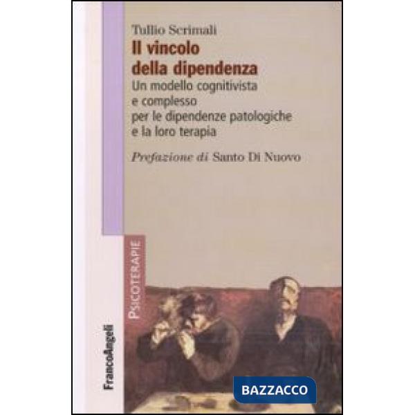 Vincolo della dipendenza. Un modello cognitivista e complesso per le dipendenze patologiche e la loro terapia (Il)