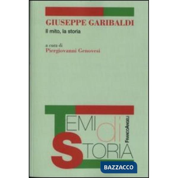 Giuseppe Garibaldi. Il mito, la storia