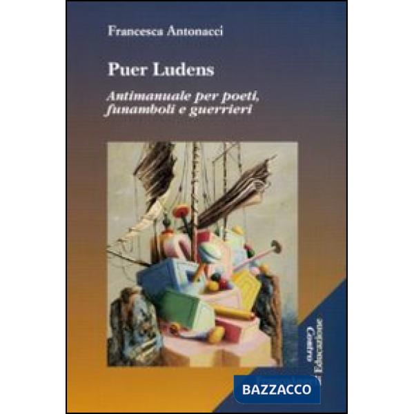 Puer ludens. Antimanuale per poeti, funamboli e guerrieri