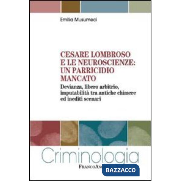 Cesare Lombroso e le neuroscienze: un parricidio mancato. Devianza, libero arbitrio, imputabilità tra antiche chimere ed inediti