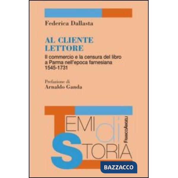 Al cliente lettore. Il commercio e la censura del libro a Parma nell'epoca farnesiana 1545-1731