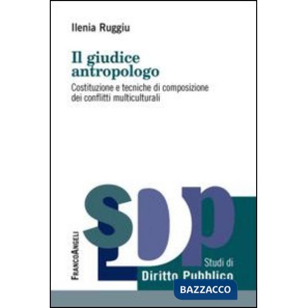 Giudice antropologo. Costituzione e tecniche di composizione dei conflitti multiculturali (Il)