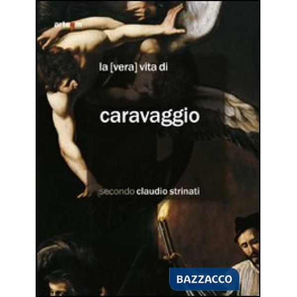 «vera» vita di Caravaggio secondo Claudio Strinati (La)