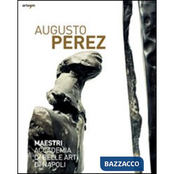 Augusto Perez. Catalogo della mostra (Napoli, 21 dicembre 2010-15 febbraio 2011). Ediz. illustrata