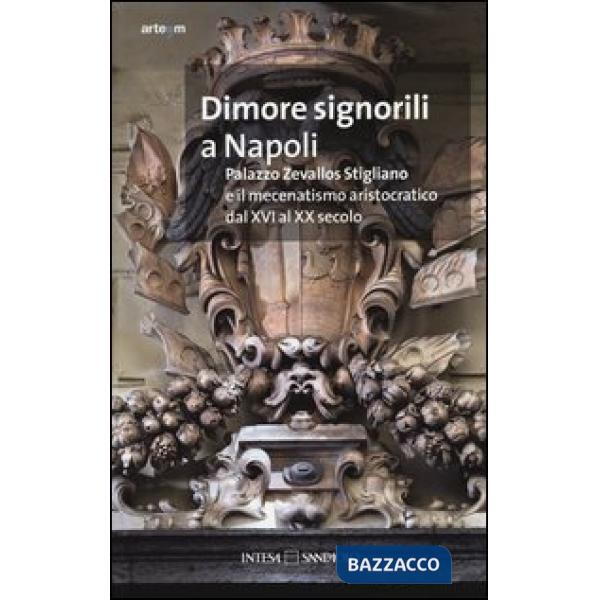 Dimore signorili a Napoli. Palazzo Zevallos Stigliano ed il mecenatismo aristocratico dal XVI al XX secolo. Atti del Convegno (N